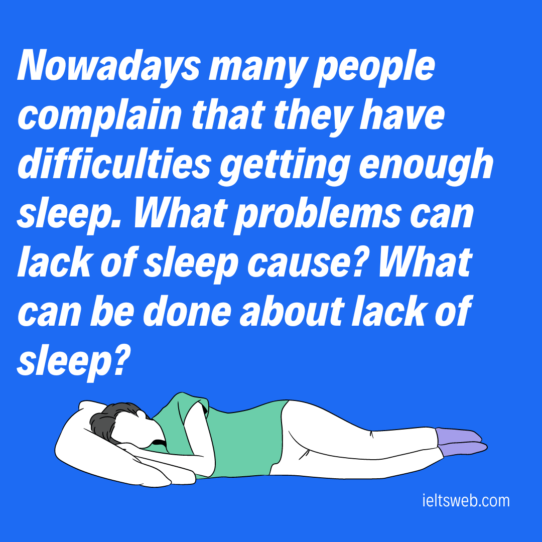 Nowadays many people complain that they have difficulties getting enough sleep. What problems can lack of sleep cause? What can be done about lack of sleep?