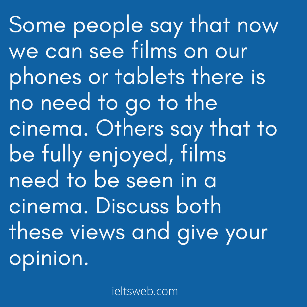 Some people say that now we can see films on our phones or tablets there is no need to go to the cinema. Others say that to be fully enjoyed, films need to be seen in a cinema. Discuss both these views and give your opinion.