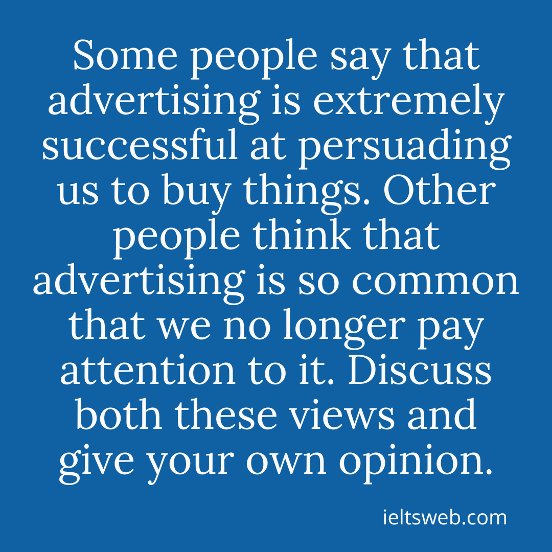 Some people say that advertising is extremely successful at persuading us to buy things. Other people think that advertising is so common that we no longer pay attention to it. Discuss both these views and give your own opinion.