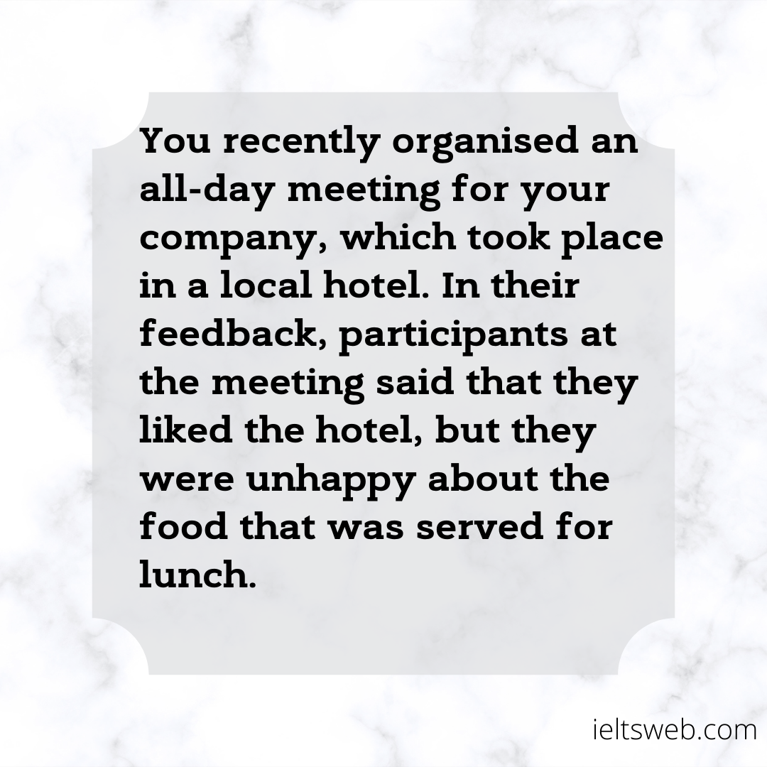 You recently organised an all-day meeting for your company, which took place in a local hotel. In their feedback, participants at the meeting said that they liked the hotel, but they were unhappy about the food that was served for lunch.