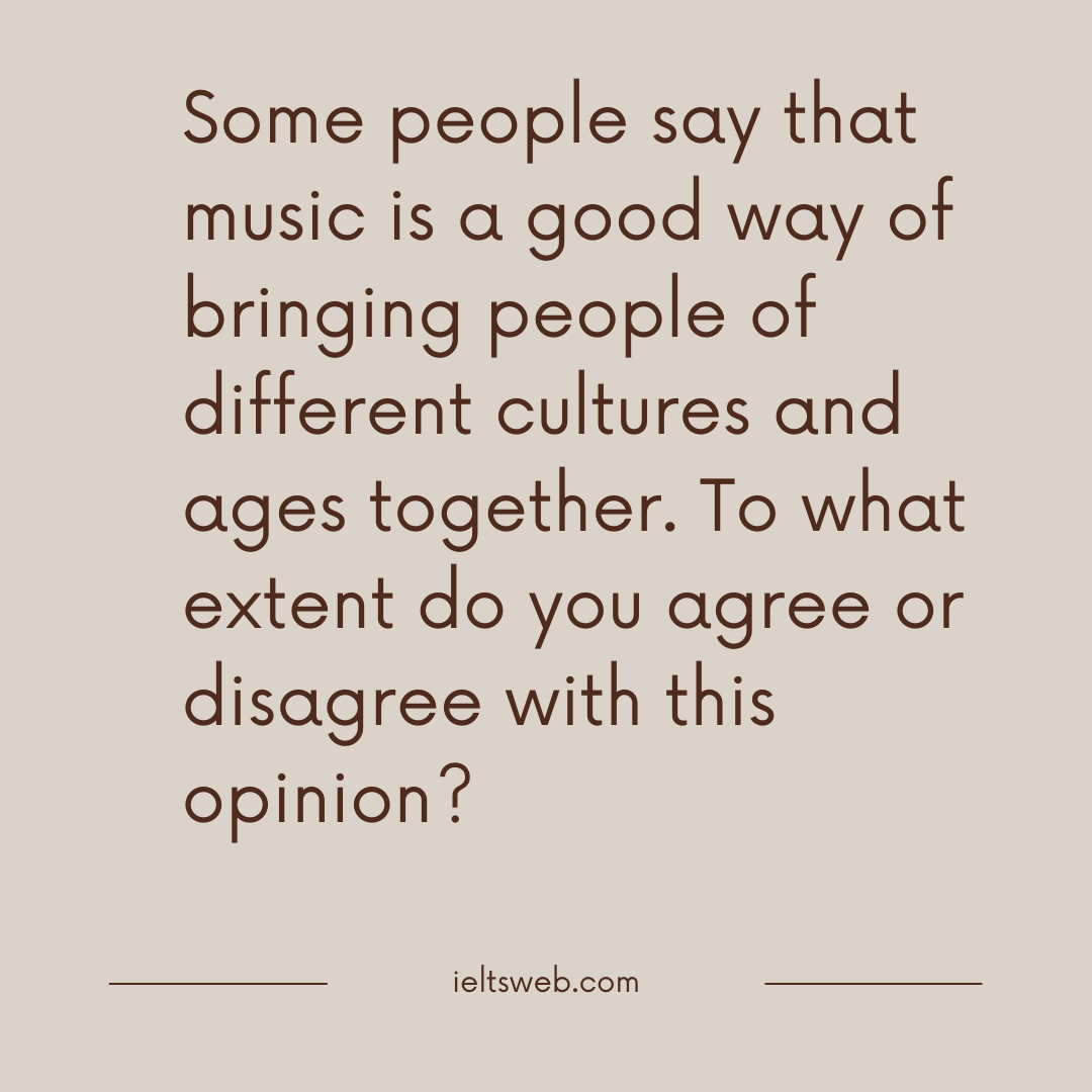 Some people say that music is a good way of bringing people of different cultures and ages together. To what extent do you agree or disagree with this opinion?