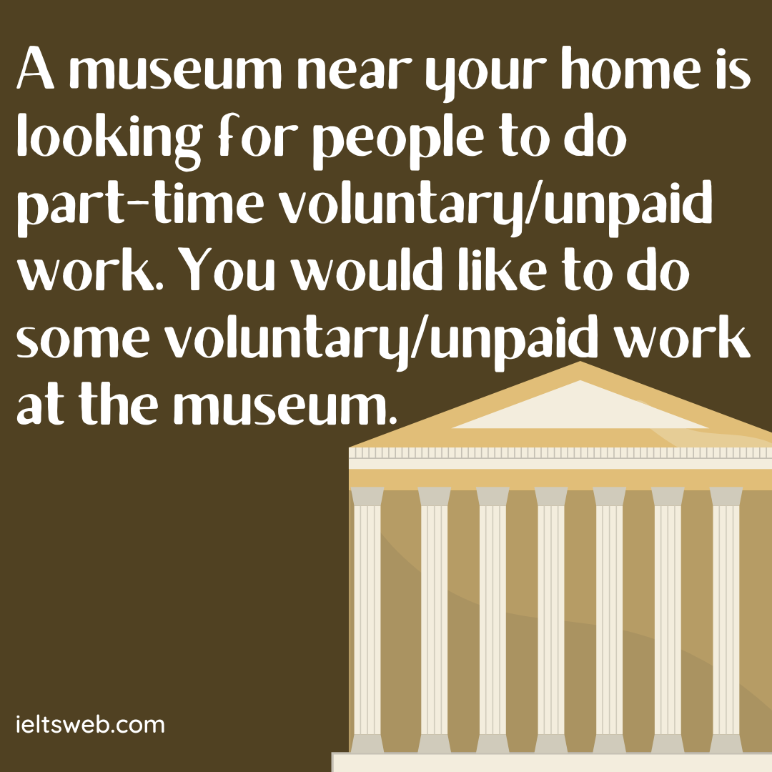 A museum near your home is looking for people to do part-time voluntary/unpaid work. You would like to do some voluntary/unpaid work at the museum.