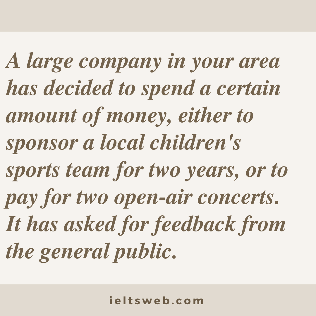 A large company in your area has decided to spend a certain amount of money, either to sponsor a local children's sports team for two years, or to pay for two open-air concerts. It has asked for feedback from the general public.