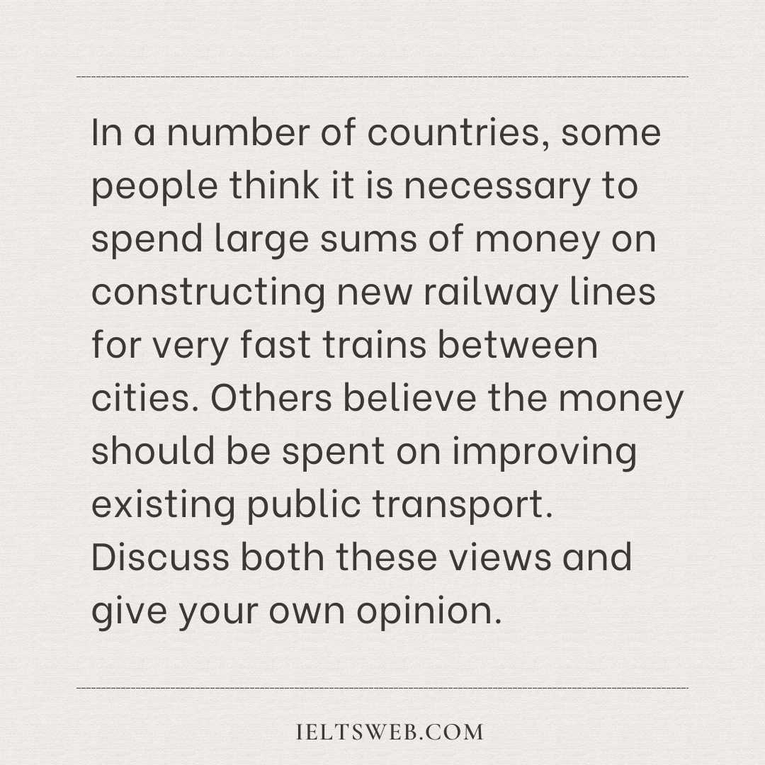 In a number of countries, some people think it is necessary to spend large sums of money on constructing new railway lines for very fast trains between cities. Others believe the money should be spent on improving existing public transport. Discuss both these views and give your own opinion.