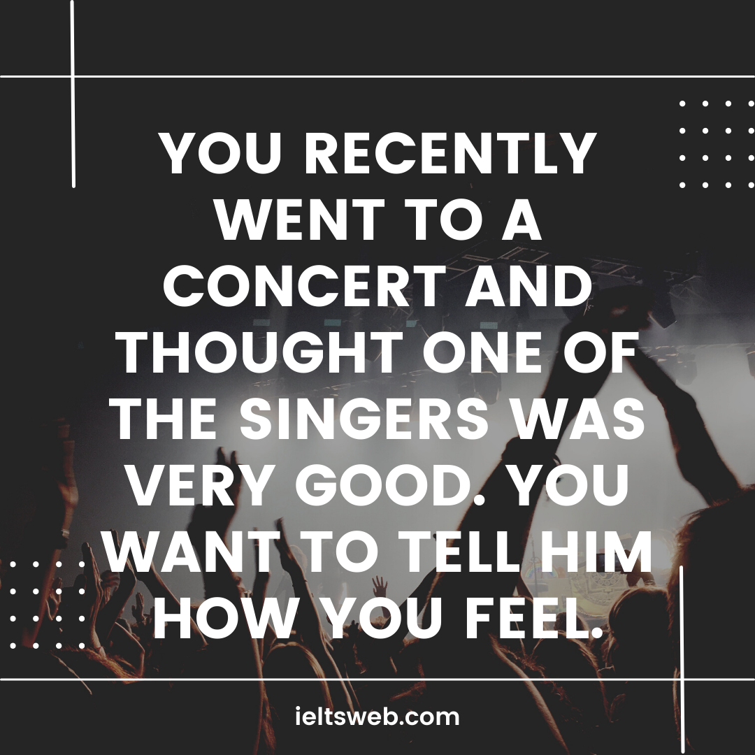 You recently went to a concert and thought one of the singers was very good. You want to tell him how you feel.