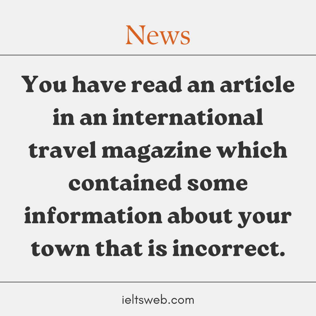 You have read an article in an international travel magazine which contained some information about your town that is incorrect.