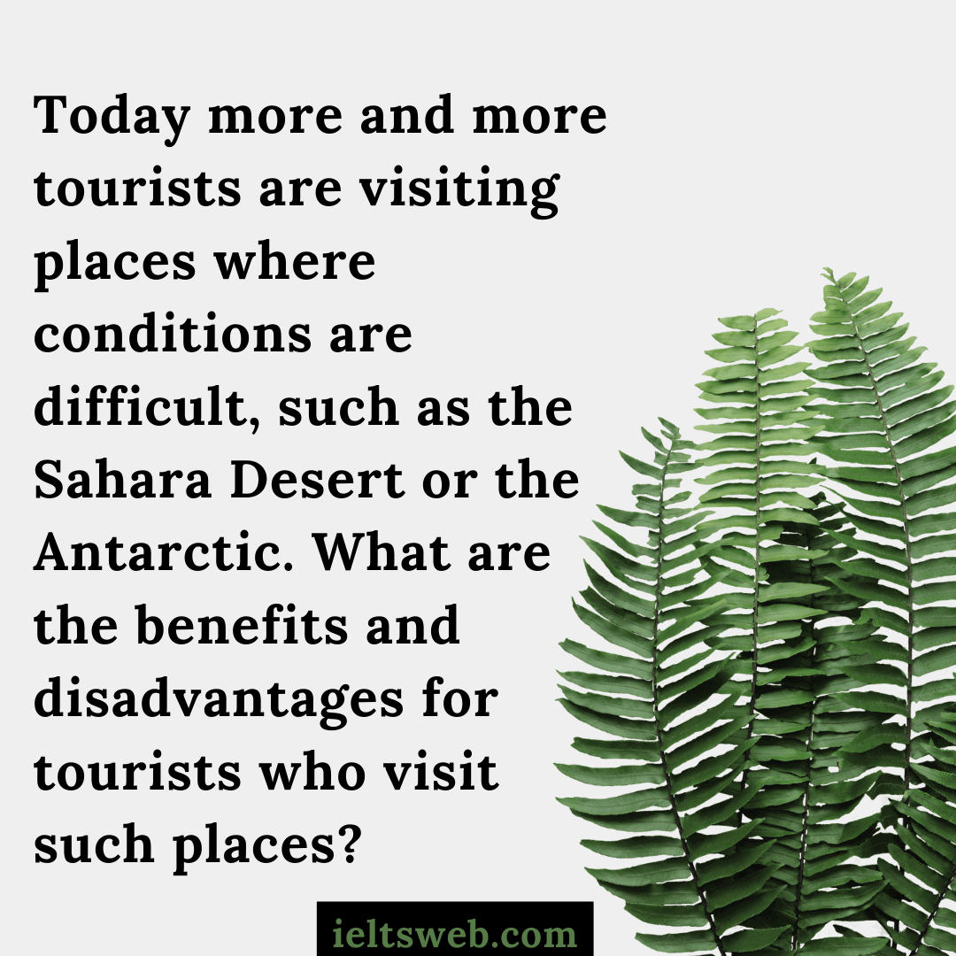 Today more and more tourists are visiting places where conditions are difficult, such as the Sahara Desert or the Antarctic. What are the benefits and disadvantages for tourists who visit such places?