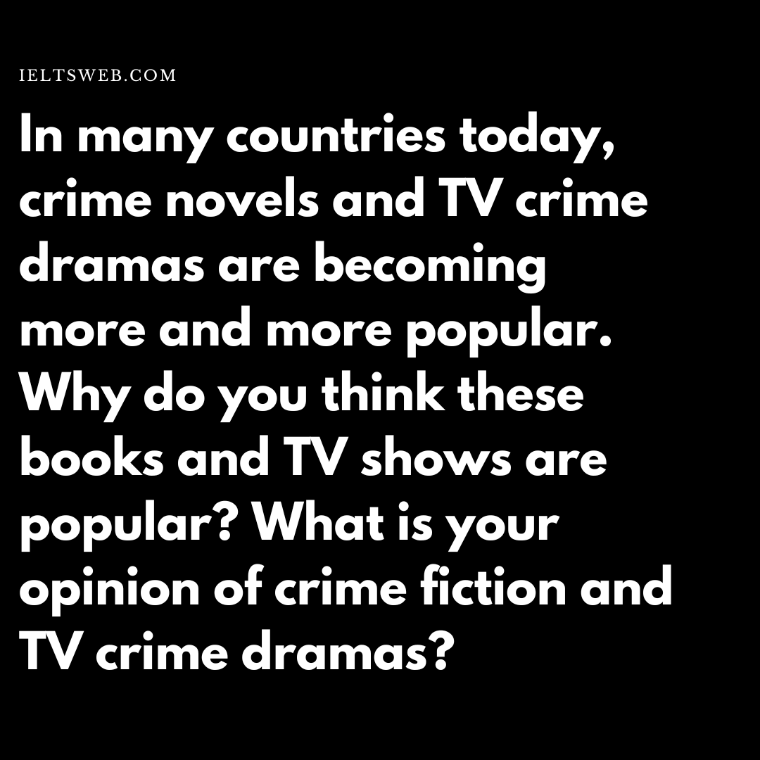 In many countries today, crime novels and TV crime dramas are becoming more and more popular. Why do you think these books and TV shows are popular? What is your opinion of crime fiction and TV crime dramas?