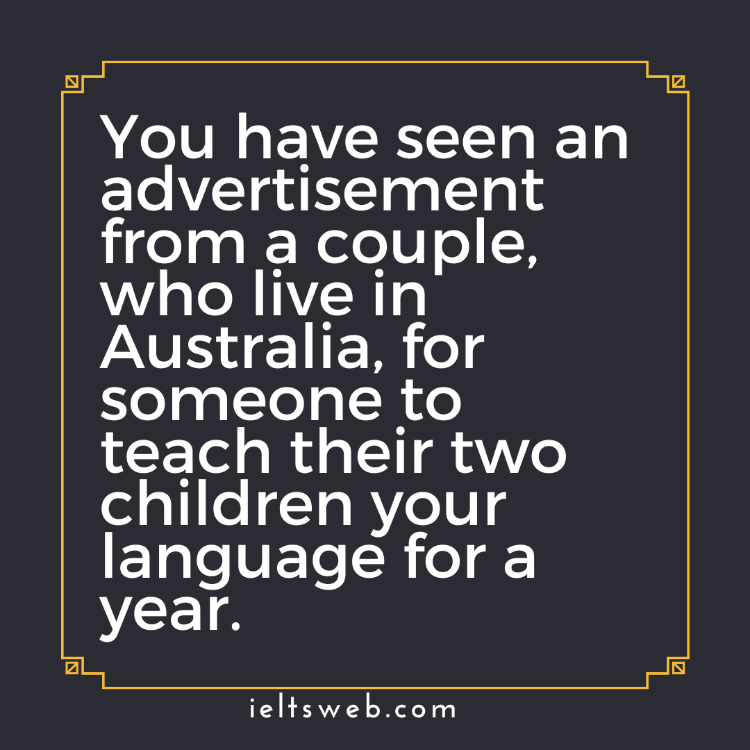 You have seen an advertisement from a couple, who live in Australia, for someone to teach their two children your language for a year.